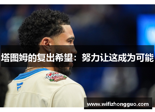 塔图姆的复出希望：努力让这成为可能
