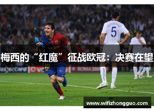 梅西的“红魔”征战欧冠：决赛在望